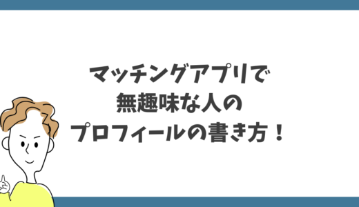 マッチングアプリで無趣味でもモテるプロフィールの作り方