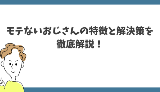 モテないおじさんの特徴と解決策を解説！