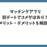 マッチングアプリの初デートでコメダはあり？メリット・デメリットを解説！