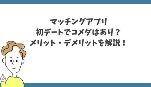 マッチングアプリの初デートでコメダはあり？メリット・デメリットを解説！